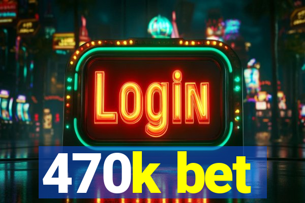 470k bet